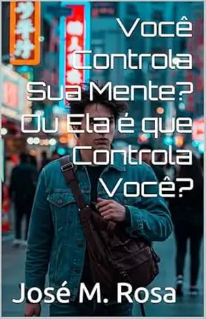 Você Controla Sua Mente? Ou Ela é que Controla Você? – José M. Rosa