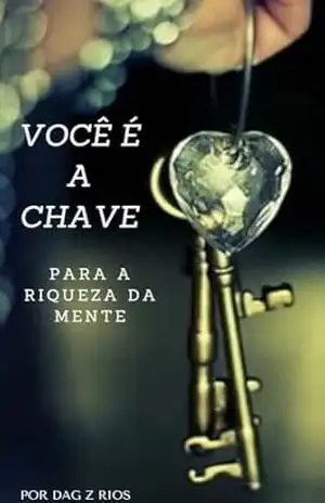 VOCÊ É A CHAVE – Riqueza da Mente: Transforme Sua Vida com a Mentalidade Certa – DAG Z RIOS