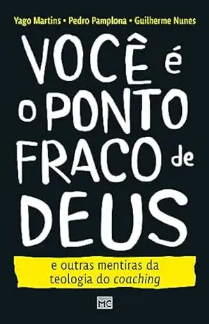 Você é o ponto fraco de Deus e outras mentiras da teologia do coaching – Yago Martins
