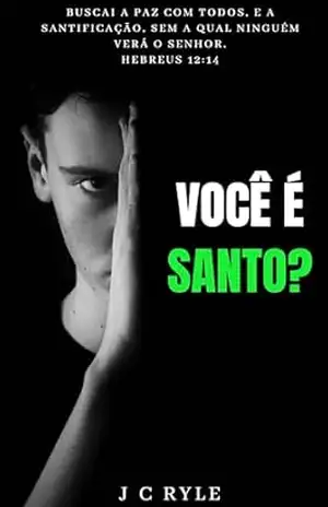 Você é Santo?: Buscai a paz com todos, e a santificação, sem a qual ninguém verá o Senhor. Hebreus 12:14 – J C  Ryle