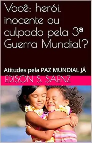 Você: herói, inocente ou culpado pela 3ª Guerra Mundial?: Atitudes pela PAZ MUNDIAL JÁ (TRIOLOGIA DO FINAL DOS TEMPOS Livro 1) – Edison s. saenz Você: herói, inocente ou culpado pela 3ª Guerra Mundial?: Atitudes pela PAZ MUNDIAL JÁ (TRIOLOGIA DO FINAL DOS TEMPOS Livro 1) – Edison s. saenz