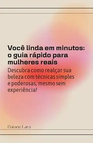 Você linda em minutos: o guia rápido para mulheres reais: Descubra como realçar sua beleza com técnicas simples e poderosas, mesmo sem experiência! – Daiane Lara Você linda em minutos: o guia rápido para mulheres reais: Descubra como realçar sua beleza com técnicas simples e poderosas, mesmo sem experiência! – Daiane Lara