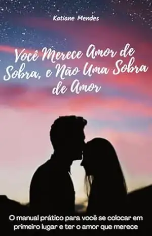 Você Merece Amor de Sobra, e Não Uma Sobra de Amor: O manual prático para você se colocar em primeiro lugar e ter o amor que merece. – Katiane Mendes Você Merece Amor de Sobra, e Não Uma Sobra de Amor: O manual prático para você se colocar em primeiro lugar e ter o amor que merece. – Katiane Mendes