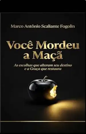 Você Mordeu a Maçã: As escolham que alteram seu destino e a graça que restaura – Marco Antônio Scaliante Fogolin