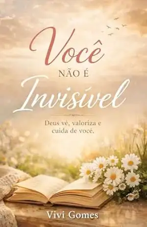 Você não é Invisível: Uma mensagem do céu para a mulher criada segundo o coração de Deus – VIVIANE Gomes