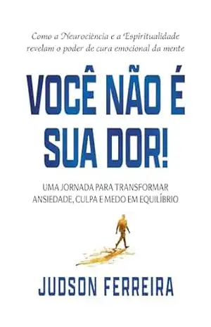VOCÊ NÃO É SUA DOR!: Como a Neurociência e a Espiritualidade revelam o poder de cura emocional da mente – Judson Ferreira VOCÊ NÃO É SUA DOR!: Como a Neurociência e a Espiritualidade revelam o poder de cura emocional da mente – Judson Ferreira