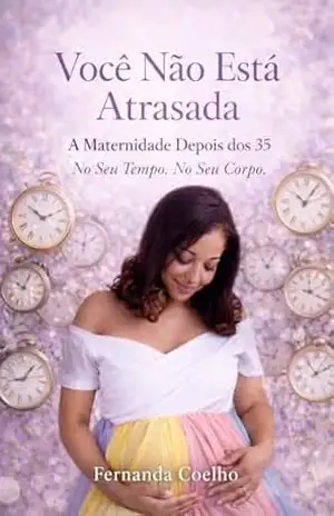 Você Não Está Atrasada: A Maternidade Depois dos 35 – Fernanda Coelho