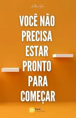 VOCÊ NÃO PRECISA ESTAR PRONTO PARA COMEÇAR: Coragem para sair do lugar sem esperar o momento ideal – Willams Silva