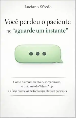 Você perdeu o paciente no “aguarde um instante”: Como o atendimento desorganizado, o mau uso do WhatsApp e a falsa promessa da tecnologia estão afastando pacientes – LUCIANO SFREDO