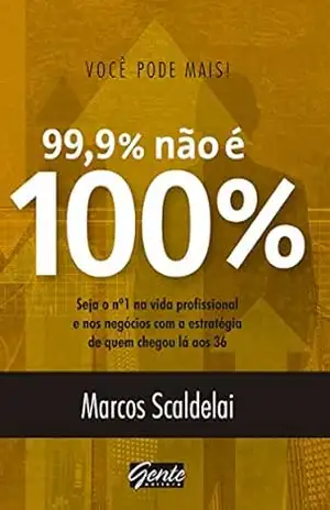 Você pode mais! 99,9% não é 100%: Seja o nº 1 na vida profissional e nos negócios com a estratégia de quem chegou lá aos 36 – Marcos Scaldelai Você pode mais! 99,9% não é 100%: Seja o nº 1 na vida profissional e nos negócios com a estratégia de quem chegou lá aos 36 – Marcos Scaldelai