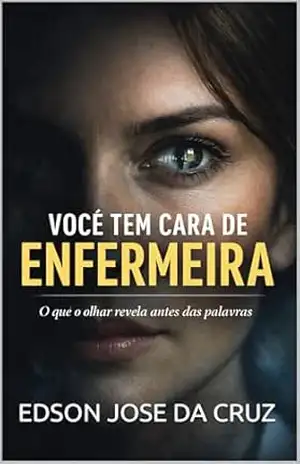 Capa do livro VOCÊ TEM CARA DE ENFERMEIRA: O QUE O OLHAR REVELA ANTES DAS PALAVRAS - EDSON JOSE DA CRUZ