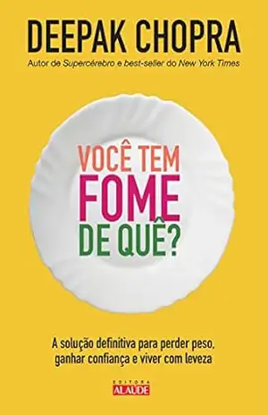 Você tem fome de quê?: A solução definitiva para perder peso, ganhar confiança e viver com leveza – Deepak Chopra