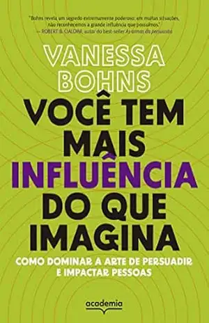 Você tem mais influência do que imagina: Como dominar a arte de persuadir e impactar pessoas – Vanessa Bohns