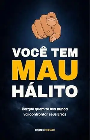 VOCÊ TEM MAU HÁLITO: PORQUE QUEM TE USA NUNCA VAI CONFRONTAR SEUS ERROS – EVERTON MACHADO