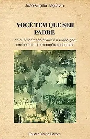 Você tem que ser padre: entre o chamado divino e a imposição sociocultural da vocação sacerdotal (DEBATES: filosofia, religião e teologia) – João Virgílio Tagliavini