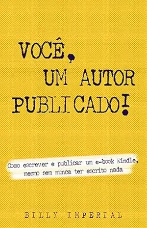 Você, Um Autor Publicado: Como escrever e publicar um e–Book Kindle mesmo sem nunca ter escrito nada (Vida de escritor Livro 1) – Billy Imperial