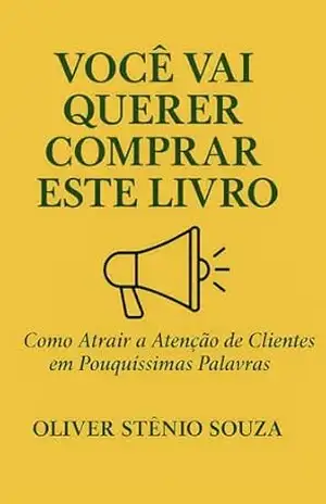 VOCÊ VAI QUERER COMPRAR ESTE LIVRO: Como Atrair a Atenção de Clientes em Pouquíssimas Palavras – Oliver Stênio Souza VOCÊ VAI QUERER COMPRAR ESTE LIVRO: Como Atrair a Atenção de Clientes em Pouquíssimas Palavras – Oliver Stênio Souza