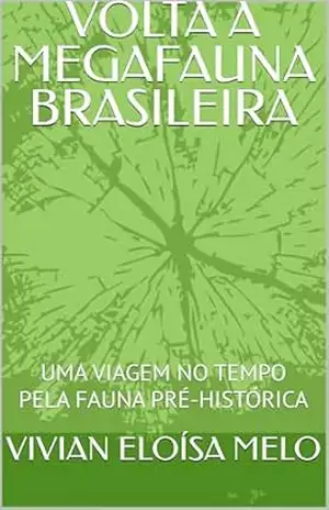 VOLTA A MEGAFAUNA BRASILEIRA: UMA VIAGEM NO TEMPO PELA FAUNA PRÉ–HISTÓRICA – VIVIAN ELOÍSA MELO VOLTA A MEGAFAUNA BRASILEIRA: UMA VIAGEM NO TEMPO PELA FAUNA PRÉ–HISTÓRICA – VIVIAN ELOÍSA MELO