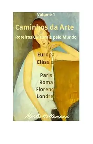 Volume 1 – Caminhos da Arte: Roteiros Culturais pelo mundo – Europa Clássica – Paris, Roma, Florença e Londres – Marta Regina  Holtsmann
