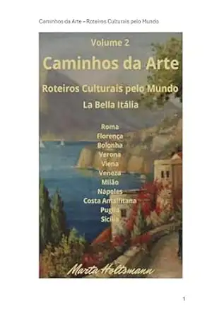 Volume 2 – Caminhos da Arte – Roteiros Culturais pelo Mundo: La Bella Itália – Roma, Florença, Bolonha, Verona, Veneza, Milão, Nápoles, Puglia, Sicilia – Marta Regina Holtsmann