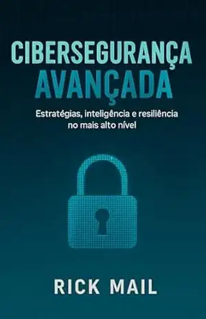 Volume 3 – Cibersegurança Avançada: Entre Firewalls e Brechas: Uma Jornada Pela Cibersegurança – Rick Mail