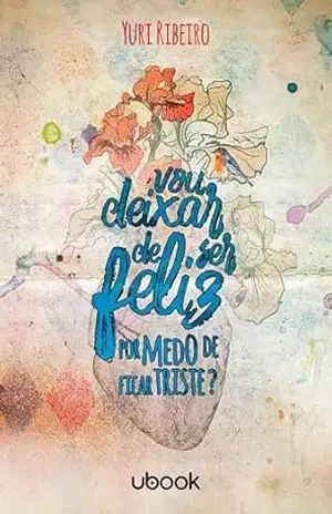 Vou deixar de ser feliz por medo de ficar triste? – Yuri Ribeiro Vou deixar de ser feliz por medo de ficar triste? – Yuri Ribeiro