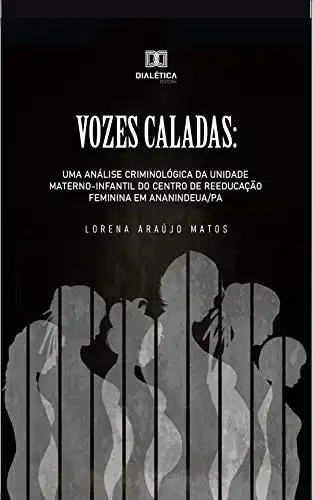 Baixar Vozes Caladas: uma análise criminológica da unidade materno–infantil do centro de reeducação feminina em Ananindeua/PA pdf, epub, mobi, eBook