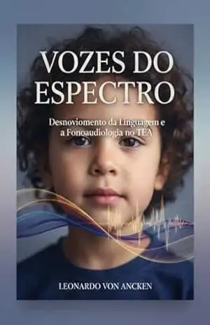 Vozes do Espectro: Desenvolvimento da Linguagem e a Fonoaudiologia no TEA – Leonardo Von Ancken