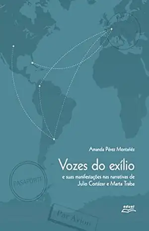 Vozes do exílio e suas manifestações nas narrativas de Julio Cortázar e Marta Traba – Amanda Pérez Montañéz