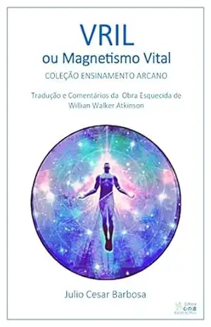 Vril ou Magnetismo Vital: Adaptação, Tradução e Comentários Baseados na Obra Esquecida de Willian Walker Atkinson – Julio Cesar Barbosa