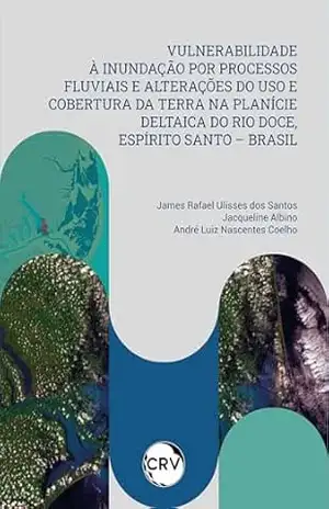 Capa do livro Vulnerabilidade à inundação por processos fluviais e alterações do uso e cobertura da terra na planície deltaica do Rio Doce, Espírito santo – Brasil - James Rafael Ulisses dos Santos