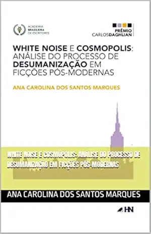White Noise e Cosmópolis: análise do processo de desumanização em ficções pós–modernas – Ana Carolina dos Santos Marques