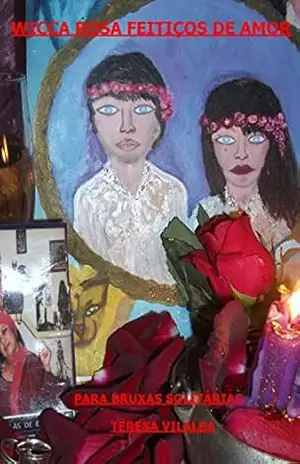 WICCA ROSA FEITIÇOS DE AMOR: PARA BRUXAS SOLITÁRIAS – TERESA VILALBA