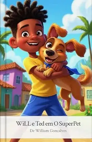 WiLL e Ted em O SuperPet: Uma Aventura de Coragem e Amizade: Ensinando Segurança e Valores para Pequenos Heróis - William Gonçalves WiLL e Ted em O SuperPet: Uma Aventura de Coragem e Amizade: Ensinando Segurança e Valores para Pequenos Heróis - William Gonçalves
