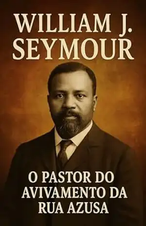 William J. Seymour: O Homem por Trás do Avivamento: A História do Líder que Deu Voz ao Pentecoste na Rua Azusa e Transformou o Cristianismo Mundial – Nelson Henriques