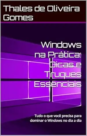 Windows na Prática: Dicas e Truques Essenciais: Tudo o que você precisa para dominar o Windows no dia a dia – Thales de Oliveira Gomes