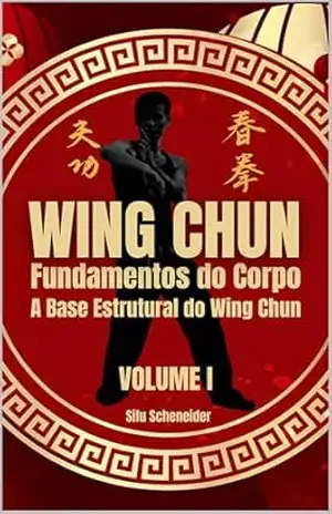Capa do livro WING CHUN: Fundamentos do Corpo: A Base Estrutural do Wing Chun (Wing Chun: A Arte da Defesa e Combate Livro 1) - Sifu Scheneider
