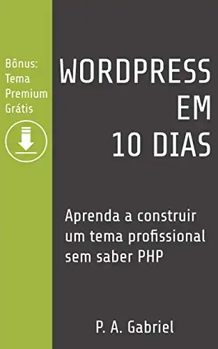 Baixar WordPress em 10 Dias: Aprenda a Construir um Tema Profissional sem Saber PHP (Bônus: Tema Premium Grátis) pdf, epub, mobi, eBook
