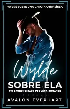 Wylde Sobre Ela: Um Caubói Cidade Pequena Romance (Wylde Sobre Uma Garota Curvilãnea Livro 1) – Avalon Everhart