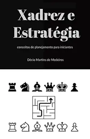 Xadrez e Estrategia: conceitos de planejamento para iniciantes (Xadrez para iniciantes Livro 4) – Decio Martins de Medeiros