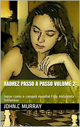 Baixar Xadrez passo a passo volume 2:: Jogue como a campeã mundial Fide Antoaneta Stefanova pdf, epub, mobi, eBook