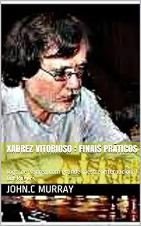 Baixar Xadrez Vitorioso: finais práticos: Jogo de Xadrez com grande mestre internacional Ian Rogers pdf, epub, mobi, eBook
