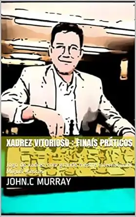 Baixar Xadrez Vitorioso: finais práticos: Jogo de xadrez com grande mestre internacional Miguel Illescas pdf, epub, mobi, eBook