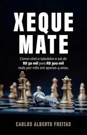 Xeque Mate: Como virei o tabuleiro e saí de R$ 30 mil para R$ 300 mil reais em apenas 4 anos – Carlos Alberto Freitas