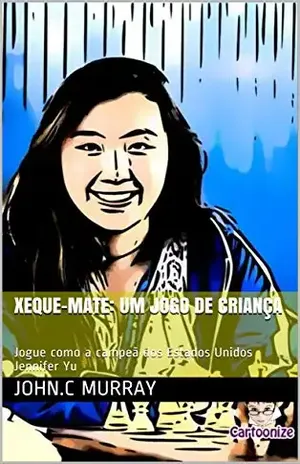 XEQUE–MATE: UM JOGO DE CRIANÇA: Jogue como a campeã dos Estados Unidos Jennifer Yu – John.C Murray