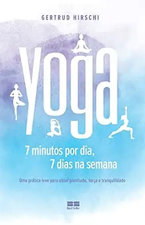 Yoga: 7 minutos por dia, 7 dias por semana – Gertrud Hirschi Yoga: 7 minutos por dia, 7 dias por semana – Gertrud Hirschi