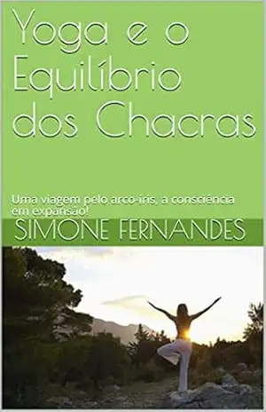 Capa do livro Yoga e o Equilíbrio dos Chacras: Uma viagem pelo arco–íris, a consciência em expansão! - Simone FERNANDES