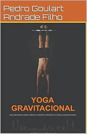 Yoga Gravitacional: Realinhando corpo, mente e espírito através da força gravitacional – Pedro Goulart Andrade Filho
