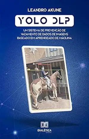 Yolo DLP: um sistema de prevenção de vazamento de dados de imagens baseado em aprendizado de máquina – Leandro Akune Yolo DLP: um sistema de prevenção de vazamento de dados de imagens baseado em aprendizado de máquina – Leandro Akune