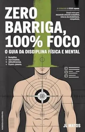 Zero Barriga, 100% Foco: O Guia da Disciplina Física e Mental – JL Matos